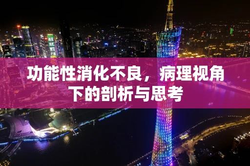 功能性消化不良，病理视角下的剖析与思考