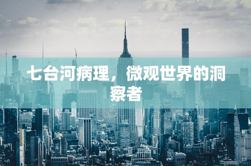 七台河病理，微观世界的洞察者