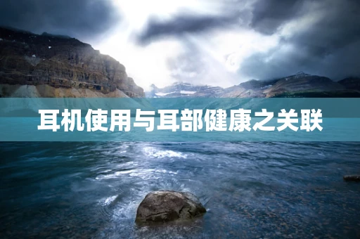 耳机使用与耳部健康之关联