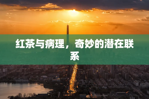 红茶与病理，奇妙的潜在联系