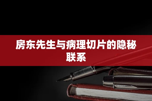 房东先生与病理切片的隐秘联系