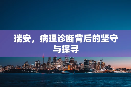 瑞安，病理诊断背后的坚守与探寻