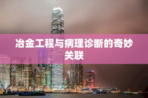 冶金工程与病理诊断的奇妙关联