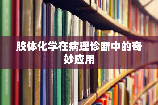 胶体化学在病理诊断中的奇妙应用
