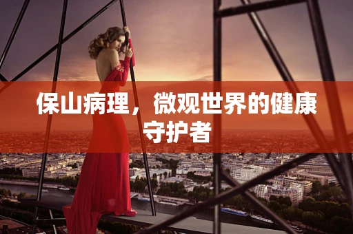 保山病理，微观世界的健康守护者