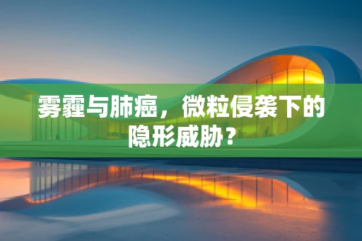 雾霾与肺癌，微粒侵袭下的隐形威胁？