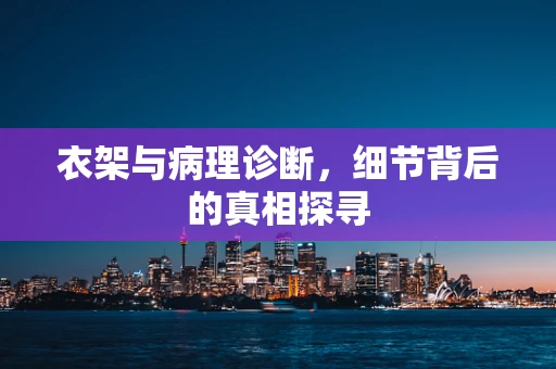 衣架与病理诊断，细节背后的真相探寻