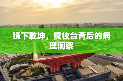 镜下乾坤，梳妆台背后的病理洞察