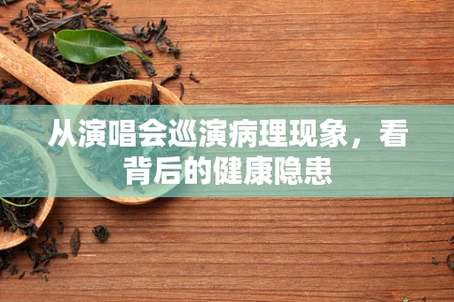 从演唱会巡演病理现象，看背后的健康隐患
