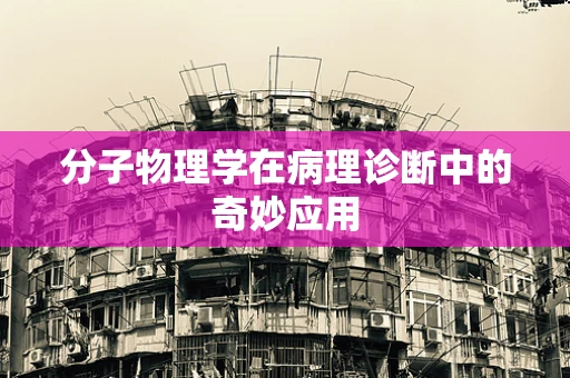 分子物理学在病理诊断中的奇妙应用
