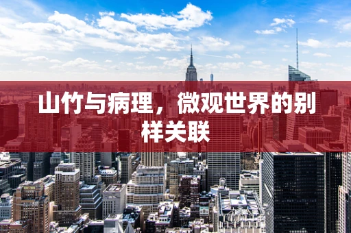 山竹与病理，微观世界的别样关联