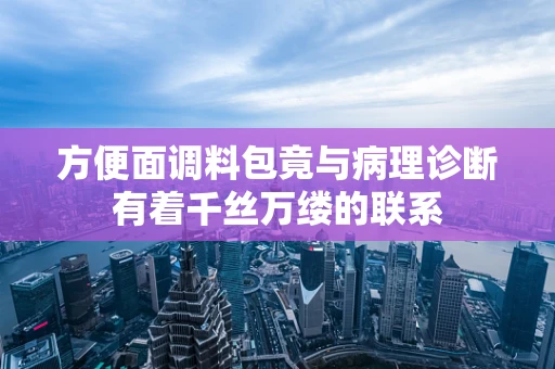 方便面调料包竟与病理诊断有着千丝万缕的联系
