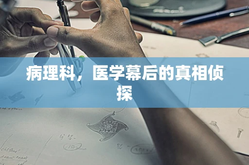 病理科，医学幕后的真相侦探