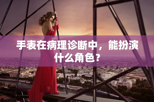 手表在病理诊断中，能扮演什么角色？