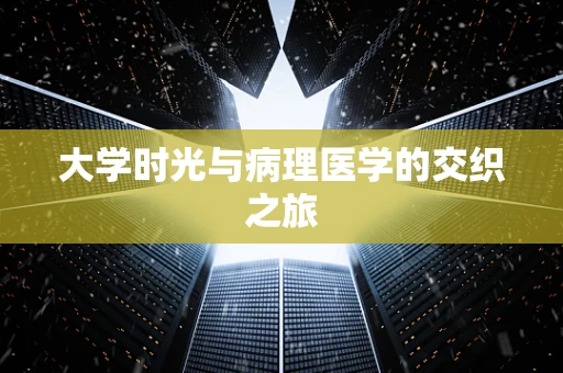 大学时光与病理医学的交织之旅