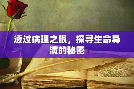 透过病理之眼，探寻生命导演的秘密