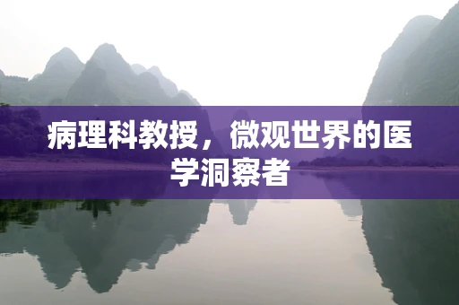 病理科教授，微观世界的医学洞察者