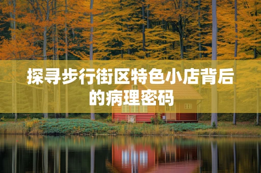 探寻步行街区特色小店背后的病理密码