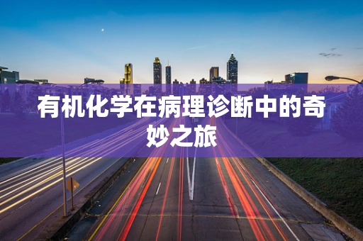 有机化学在病理诊断中的奇妙之旅