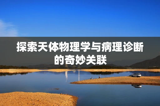 探索天体物理学与病理诊断的奇妙关联