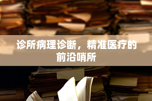 诊所病理诊断，精准医疗的前沿哨所