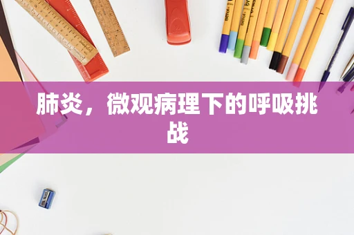 肺炎，微观病理下的呼吸挑战