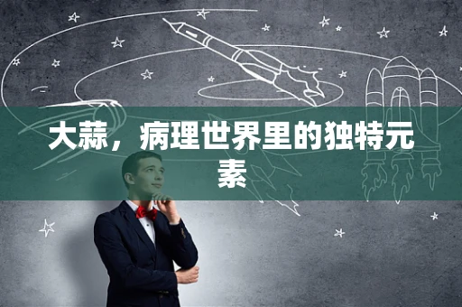 大蒜，病理世界里的独特元素
