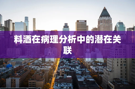 料酒在病理分析中的潜在关联