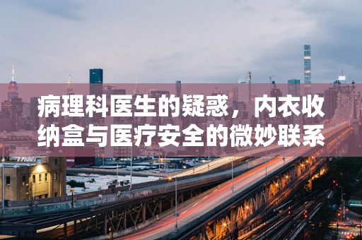 病理科医生的疑惑，内衣收纳盒与医疗安全的微妙联系