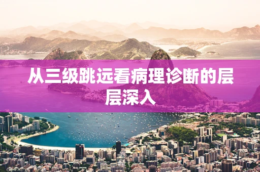 从三级跳远看病理诊断的层层深入