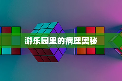 游乐园里的病理奥秘