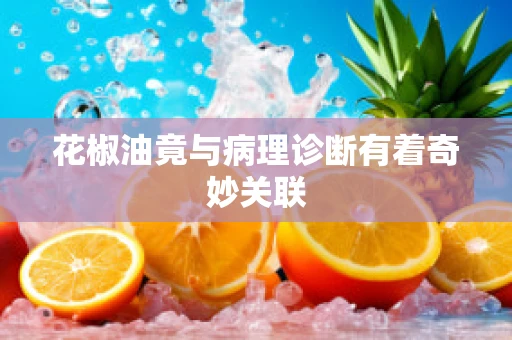 花椒油竟与病理诊断有着奇妙关联