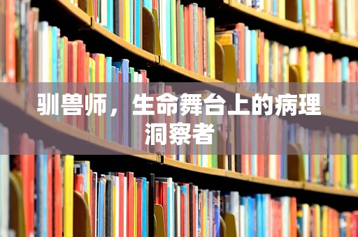 驯兽师，生命舞台上的病理洞察者