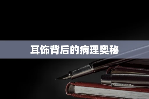 耳饰背后的病理奥秘