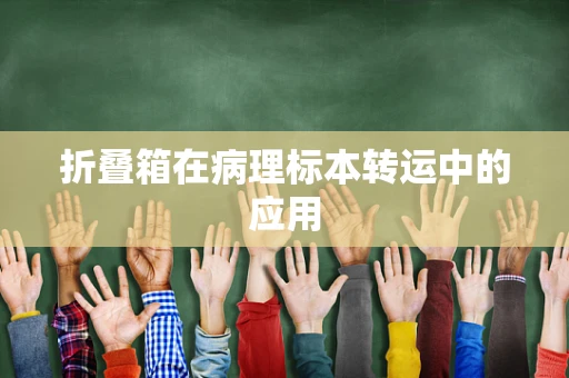 折叠箱在病理标本转运中的应用