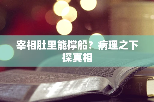 宰相肚里能撑船？病理之下探真相