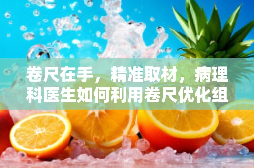 卷尺在手，精准取材，病理科医生如何利用卷尺优化组织样本的获取？