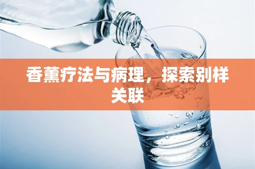 香薰疗法与病理，探索别样关联