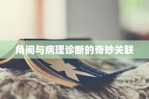 角阀与病理诊断的奇妙关联