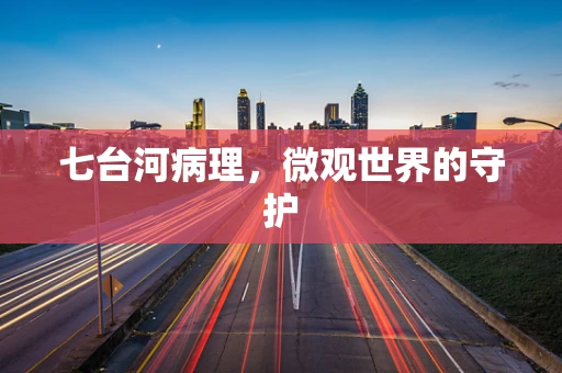 七台河病理，微观世界的守护