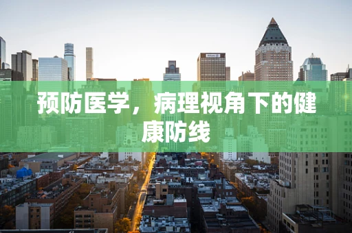 预防医学，病理视角下的健康防线