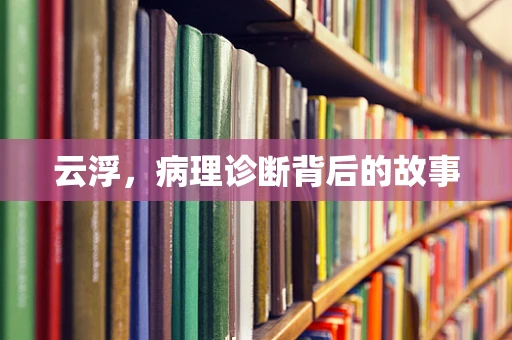 云浮，病理诊断背后的故事