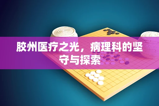 胶州医疗之光，病理科的坚守与探索
