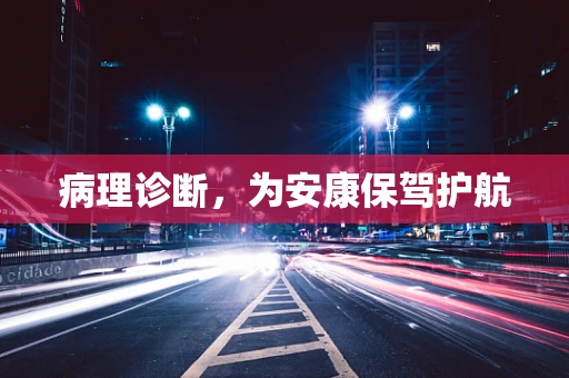 病理诊断，为安康保驾护航
