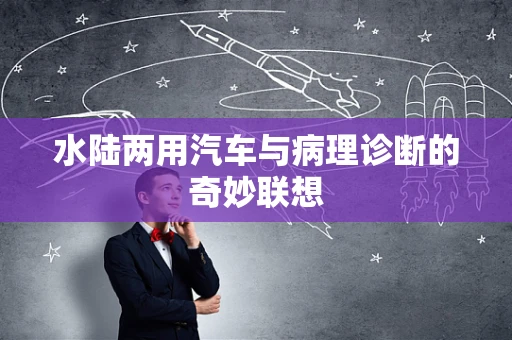 水陆两用汽车与病理诊断的奇妙联想