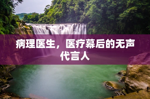 病理医生，医疗幕后的无声代言人