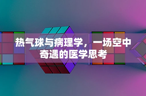 热气球与病理学，一场空中奇遇的医学思考