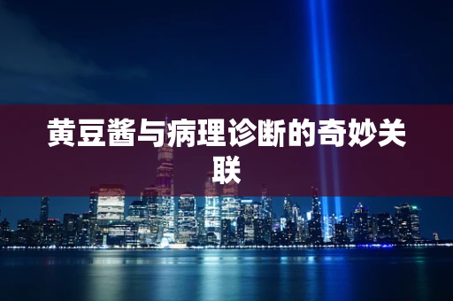 黄豆酱与病理诊断的奇妙关联
