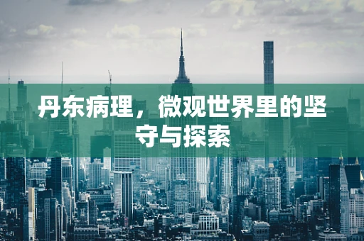丹东病理，微观世界里的坚守与探索