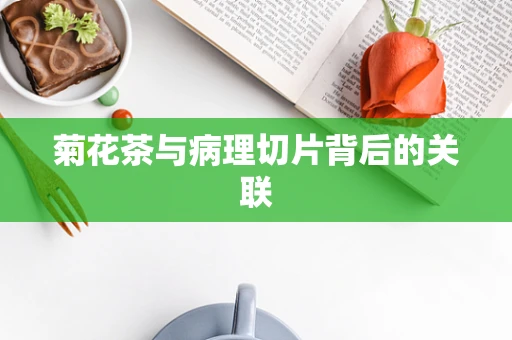 菊花茶与病理切片背后的关联